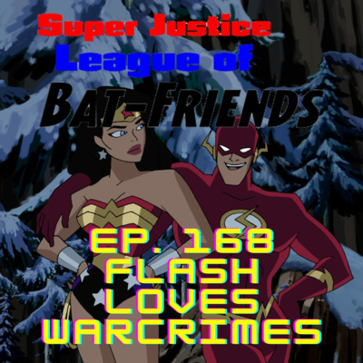 Super Justice League of Bat-Friends Ep. 169: Flash Loves Warcrimes