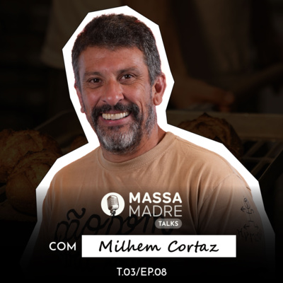 MILHEM CORTAZ (ARTE DA ATUAÇÃO & ARTE DA PANIFICAÇÃO) - MASSA MADRE TALKS / EP 8 - TEMP 3