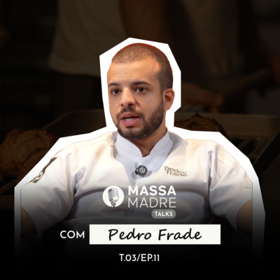 PEDRO FRADE (A CONFEITARIA COMO MÉTODO, INDENTIDADE E NEGÓCIO) - MASSA MADRE TALKS / EP 11 - TEMP 03