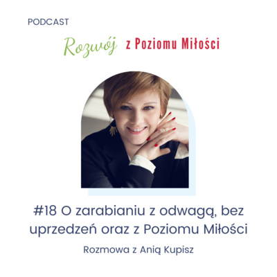 #18 O zarabianiu z odwagą, bez uprzedzeń oraz z Poziomu Miłości Rozmowa z Anią Kupisz