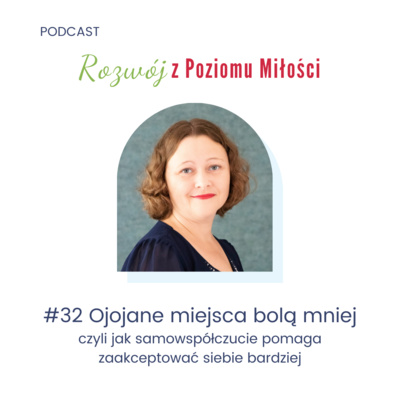 #32 Ojojane miejsca bolą mniej, czyli jak samowspółczucie pomaga zaakceptować siebie bardziej