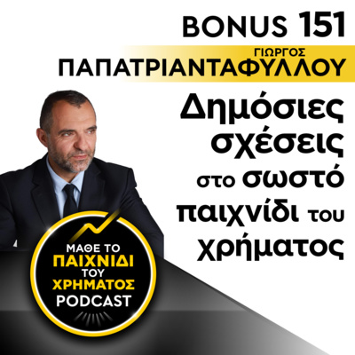 Bonus 151: ΓΙΩΡΓΟΣ ΠΑΠΑΤΡΙΑΝΤΑΦΥΛΛΟΥ - Δημόσιες σχέσεις στο σωστό παιχνίδι του χρήματος