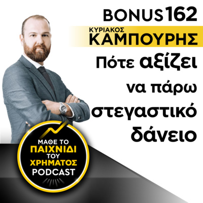 Bonus 162: ΚΥΡΙΑΚΟΣ ΚΑΜΠΟΥΡΗΣ - Πότε αξίζει να πάρω στεγαστικό δάνειο