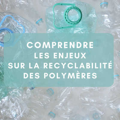 Comprendre les enjeux sur recyclabilité des polymères