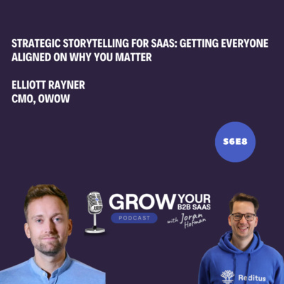 S6E9 - Strategic Storytelling for SaaS: Getting Everyone Aligned on Why You Matter with Elliott Rayner