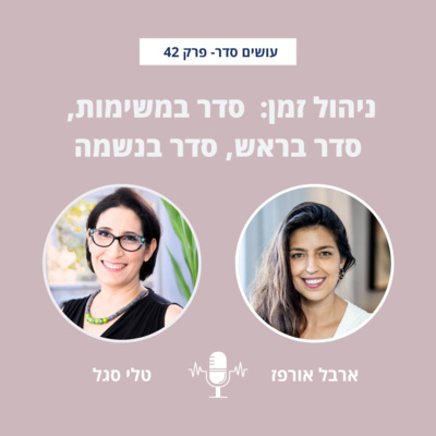 ניהול זמן: סדר במשימות, סדר בראש, סדר בנשמה עם טלי סגל - פרק 42
