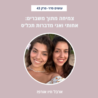  צמיחה מתוך משברים: אחותי ואני מדברות תכל׳ס עם זיו אורפז - פרק 43