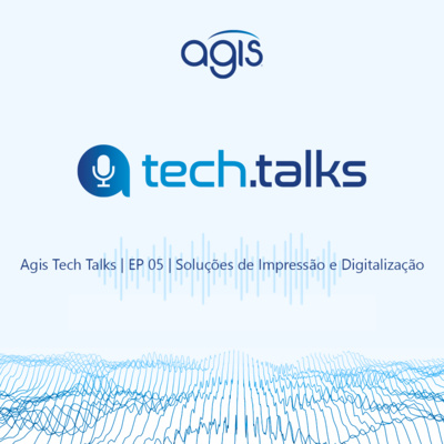 Agis Tech Talks | EP 05 | Soluções de Impressão e Digitalização 