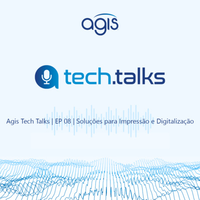 Agis Tech Talks | EP 08 | Soluções de Impressão e Digitalização 