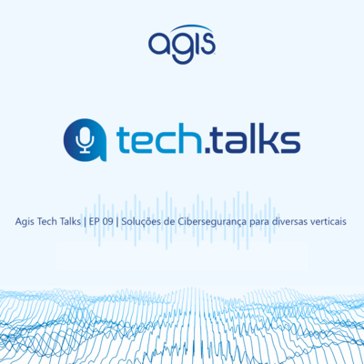 Agis Tech Talks | EP 09 | Soluções de Cibersegurança para diversas verticais