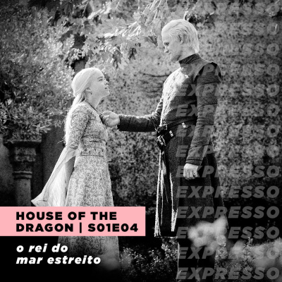 HOUSE OF THE DRAGON 1x04: o rei do mar estreito | Expresso #034