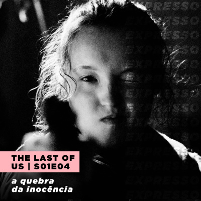 THE LAST OF US 1x04: a quebra da inocência | Expresso #040