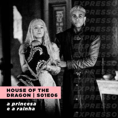 HOUSE OF THE DRAGON 1x06: a princesa e a rainha | Expresso #036