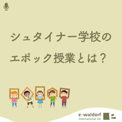 《ep.4-2》教科書が存在しない！？シュタイナー学校のエポック授業とは？