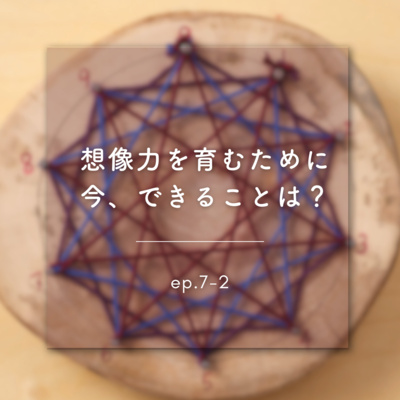 《ep.7-2》想像力を育むために 今、できることは？