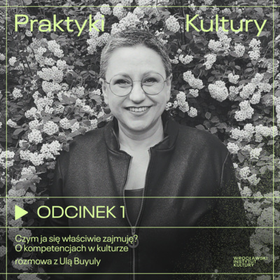 Odcinek 1 | Czym ja się właściwie zajmuję? O kompetencjach w kulturze – rozmowa z Ulą Buyuly
