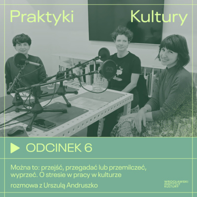 Odcinek 6 | Przejść, przegadać lub przemilczeć, wyprzeć. O stresie w pracy w kulturze – rozmowa z Urszulą Andruszko