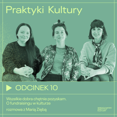 Odcinek 10 | Wszelkie dobra chętnie pozyskam. O fundraisingu w kulturze – rozmowa z Marią Ziębą