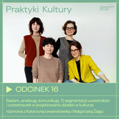 Odcinek 16 | Badam, analizuję, komunikuję. O segmentacji uczestników i uczestniczek w projektowaniu działań w kulturze - rozmowa z Katarzyną Lewandowską i Małgorzatą Zając 