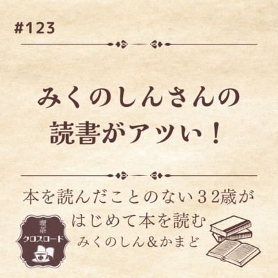 #123【本を読んだことのない32歳がはじめて本を読む（みくのしん＆かまど）】 約30年間本を読んだことのなかったみくのしんさんの読書がアツい！