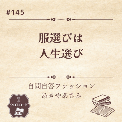 #145　【自問自答ファッション（あきやあさみ）】服選びは人生選び