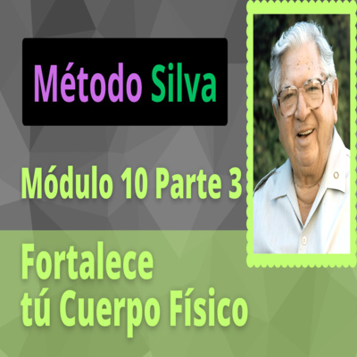 Método Silva Módulo 10 Parte 3 Fortaleciendo tú Cuerpo Físico