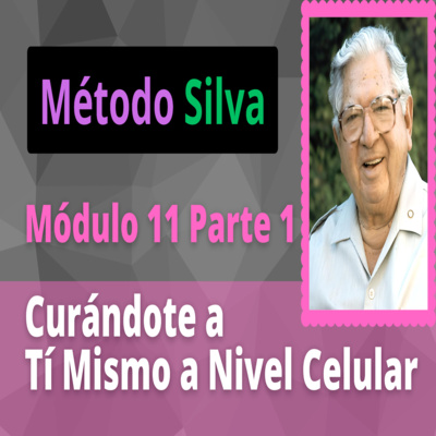 Método Silva Módulo 11 Parte 1 Curándote a Tí Mismo a Nivel Celular