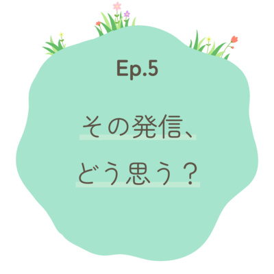 Ep.5〜その発信、どう思う？〜