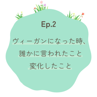 Ep.2〜ヴィーガンになった時、誰かに言われたこと・変化したこと〜