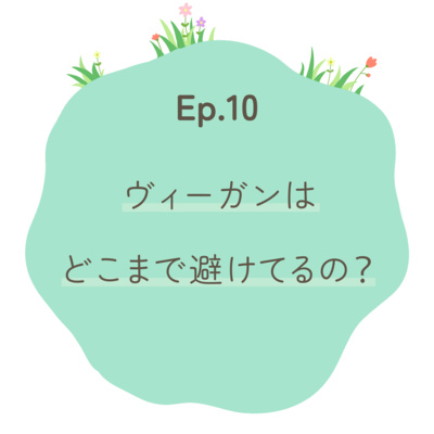 Ep.10〜ヴィーガンはどこまで避けてるの？〜