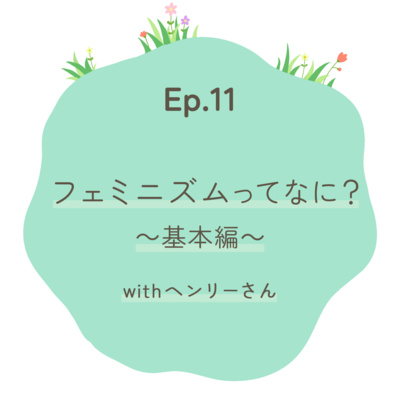 Ep.11～フェミニズムってなに？withヘンリーさん～