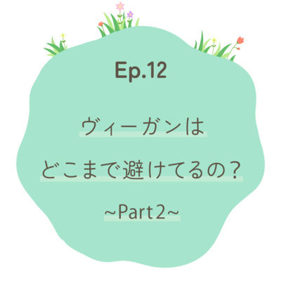 Ep.12〜ヴィーガンはどこまで避けてるの？part 2〜