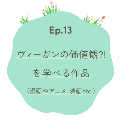 Ep.13〜ヴィーガンの価値観!?を学べる作品(漫画やアニメ、映画etc...)〜