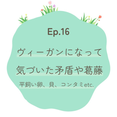 Ep.16〜ヴィーガンになって気づいた矛盾や葛藤〜