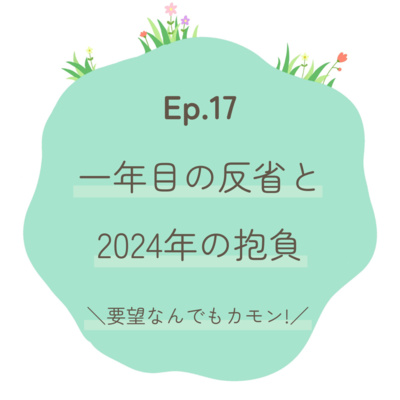 Ep.17【要望募集中】～一年目の反省と、2024年の抱負～