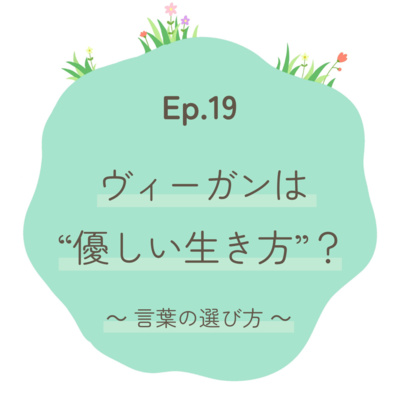 Ep.19 ヴィーガンは優しい生き方？～言葉の選び方について～