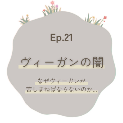 Ep.21～ヴィーガンの闇　なぜヴィーガンが苦しまねばならないのか...～