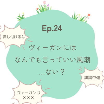 Ep.24～ヴィーガンにはなんでも言っていい風潮...ない？～