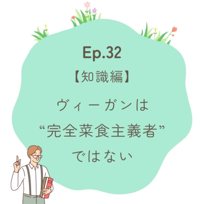 Ep.32～【知識編】ヴィーガンは“完全菜食主義”ではないのよ～