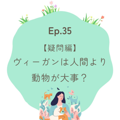 Ep.35〜【疑問編】ヴィーガンは人間より動物が大事？