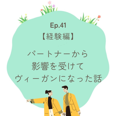 Ep.41〜【経験編】パートナーから影響を受けてヴィーガンになった話〜