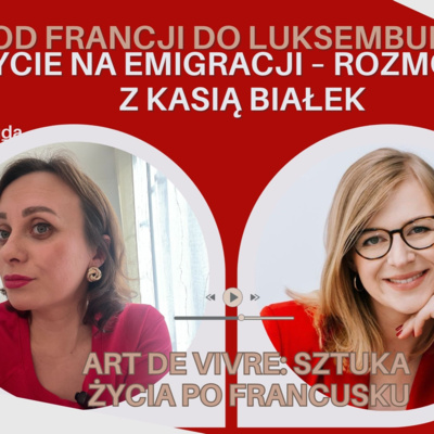Zmieniając kraj, zmieniasz życie? Francja, Luksemburg i emigracja oczami Kasi Białek. Odcinek 86