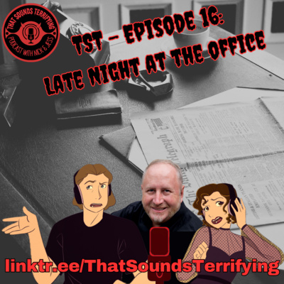 That Sounds Terrifying: Ep 16 - Late Night at the Office