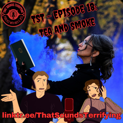 That Sounds Terrifying: Ep 18 - Tea and Smoke