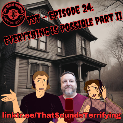 That Sounds Terrifying: Ep 24 - Everything Is Possible Part II