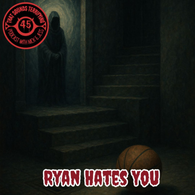 Ep 45 - Ryan Hates You