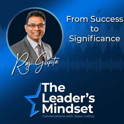 From Success to Significance — Raj Gupta on Leadership Legacy, Stewardship, & Developing Leaders