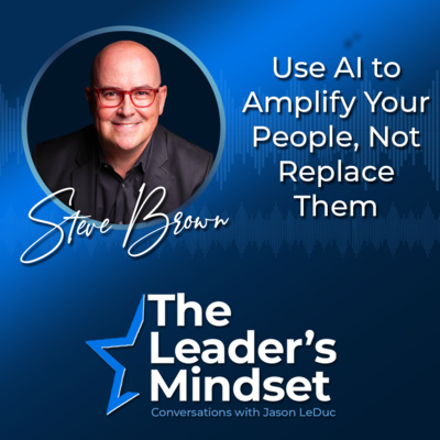Use AI to Amplify Your People, Not Replace Them — Steve Brown on AI Strategy, AI-First Leadership, & Business Growth