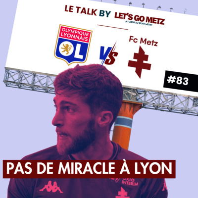 FC Metz. Pas de miracle à Lyon ! [Le Talk by Let's Go Metz #83]
