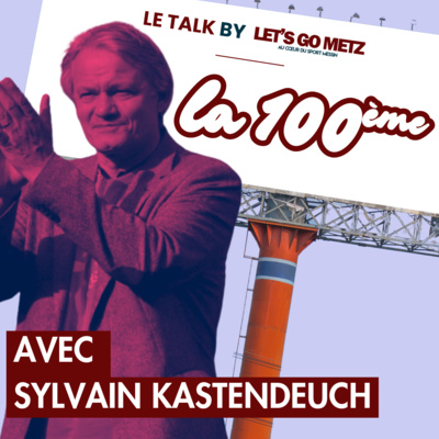 Le Talk by Let's Go Metz fête sa 100ème avec Sylvain Kastendeuch !